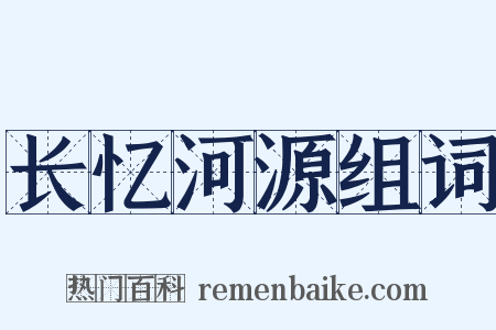 长忆河源组词是什么意思的图片